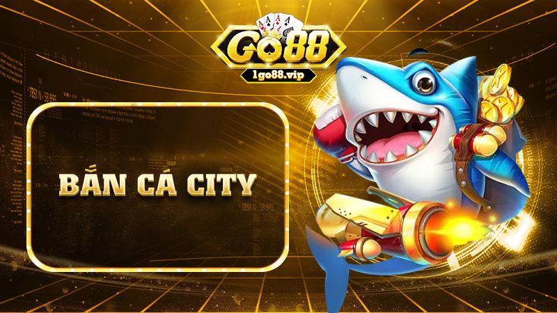 Bắn cá city Go88